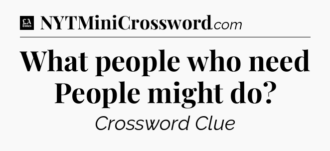 What people who need People might do - LA Times Crossword