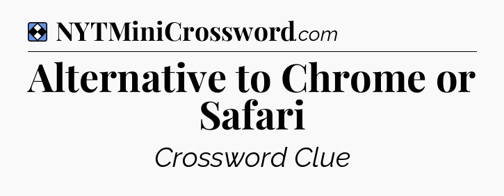 Solution: Alternative to Chrome or Safari - NYT Mini Crossword