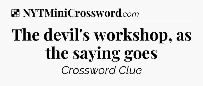 Solution: The devil's workshop, as the saying goes - NYT Crossword