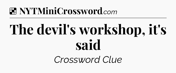 Solution: The devil's workshop, it's said - NYT Crossword