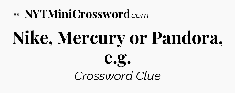 Nike, Mercury or Pandora, e.g - WSJ Crossword