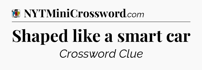 Shaped like a smart car Crossword Clue