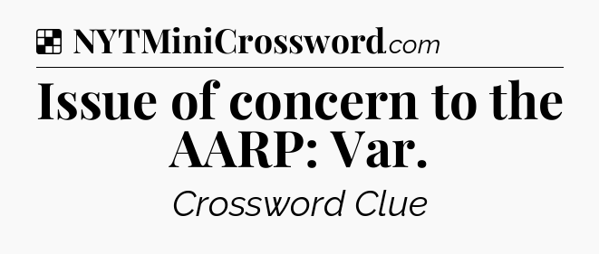 Solution: Issue of concern to the AARP: Var - NYT Crossword