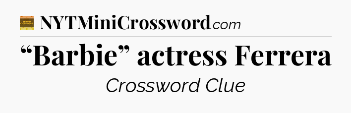 “Barbie” actress Ferrera - Eugene Sheffer Crossword