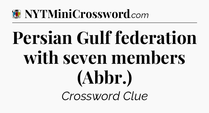 Persian Gulf federation with seven members (Abbr.) Crossword Clue