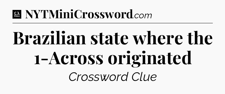 Brazilian state where the 1-Across originated - LA Times Crossword