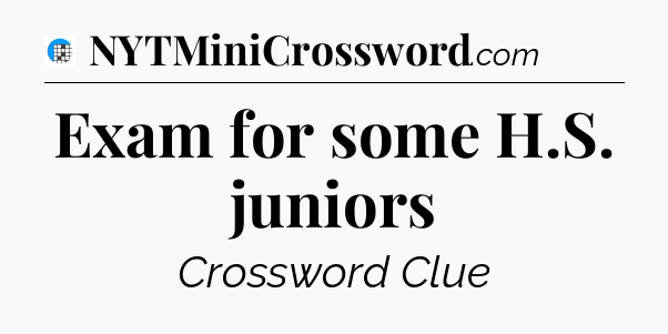 Exam for some H.S. juniors Crossword Clue