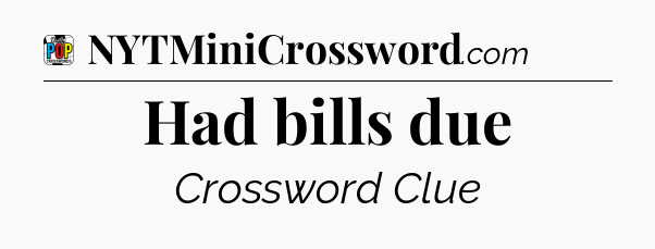 Had bills due Crossword Clue