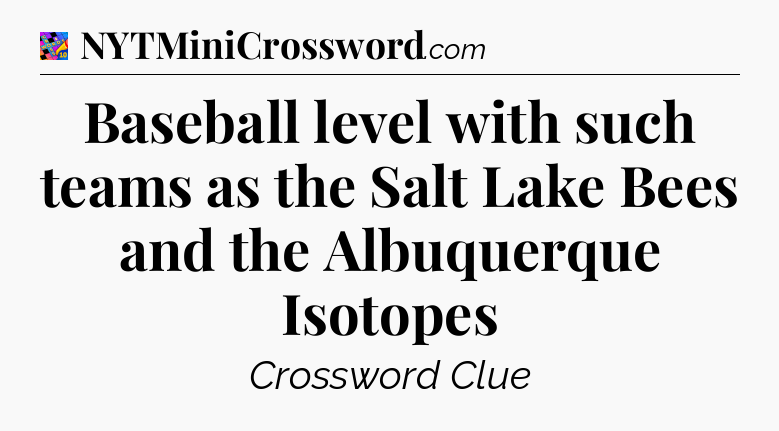 Baseball level with such teams as the Salt Lake Bees and the Albuquerque Isotopes Crossword Clue
