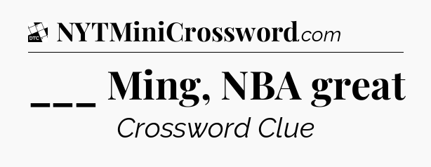 ___ Ming, NBA great - Daily Themed Mini Crossword