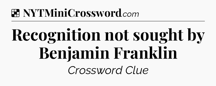 Solution: Recognition not sought by Benjamin Franklin - NYT Crossword