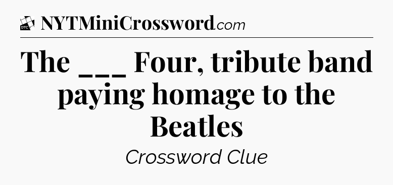 The ___ Four, tribute band paying homage to the Beatles - Daily Themed Classic Crossword