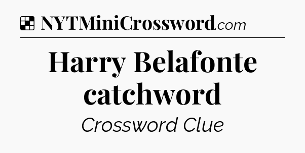 Solution: Harry Belafonte catchword - NYT Crossword
