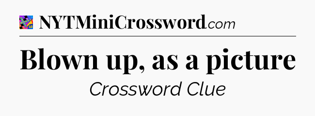 Blown up, as a picture Crossword Clue