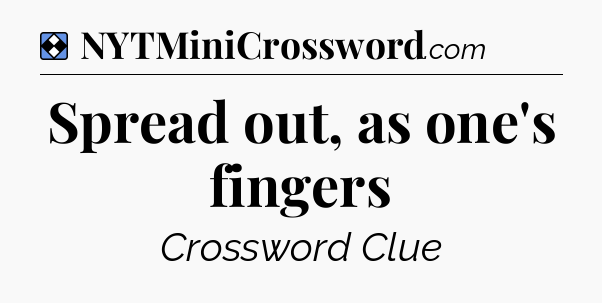 Solution: Spread out, as one's fingers - NYT Mini Crossword