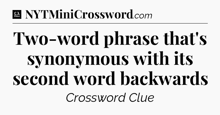 Two-word phrase that's synonymous with its second word backwards - LA Times Crossword