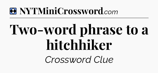 Solution: Two-word phrase to a hitchhiker - NYT Mini Crossword