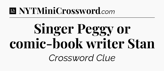 Singer Peggy or comic-book writer Stan - LA Times Crossword