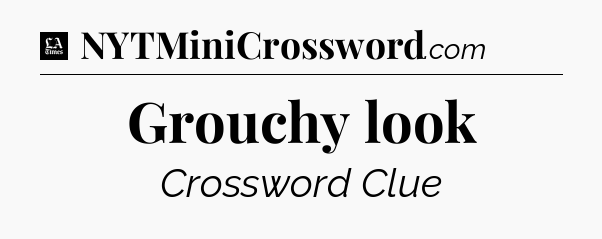 Grouchy look - LA Times Crossword