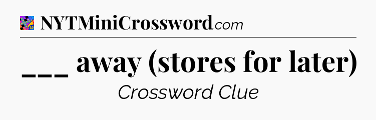 ___ away (stores for later) Crossword Clue