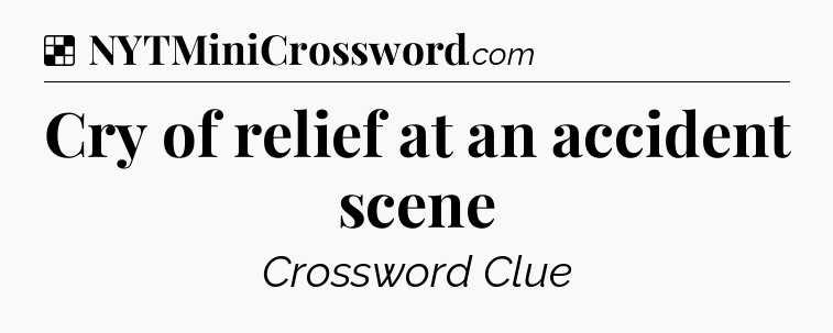 Solution: Cry of relief at an accident scene - NYT Crossword