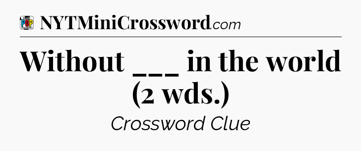 Without ___ in the world (2 wds.) Crossword Clue