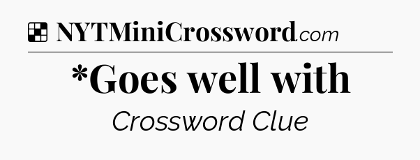 Solution: *Goes well with - NYT Crossword
