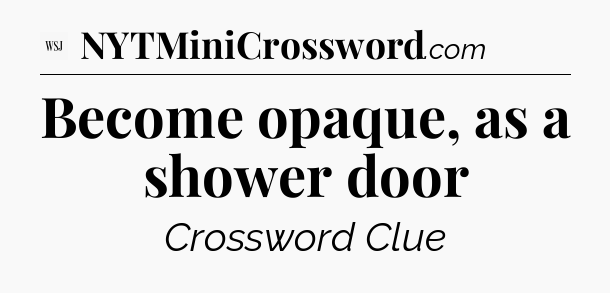Become opaque, as a shower door - WSJ Crossword