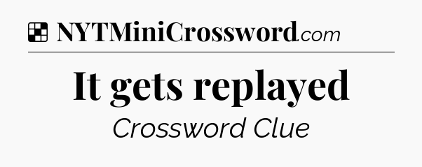 Solution: It gets replayed - NYT Crossword