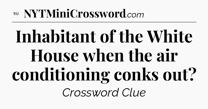 Inhabitant of the White House when the air conditioning conks out - WSJ Crossword