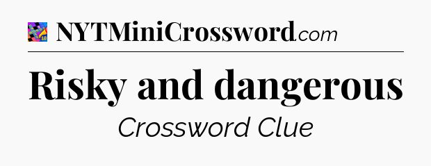 Risky and dangerous Crossword Clue