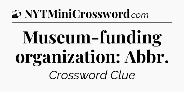 Museum-funding organization: Abbr - Daily Themed Classic Crossword