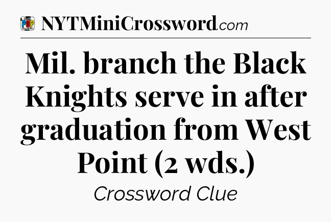 Mil. branch the Black Knights serve in after graduation from West Point (2 wds.) Crossword Clue