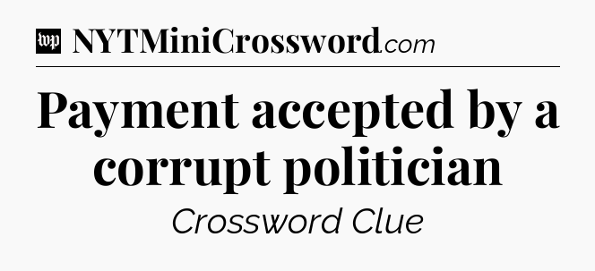 Payment accepted by a corrupt politician Crossword Clue