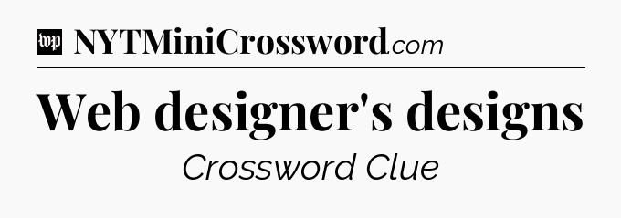 Web designer's designs Crossword Clue