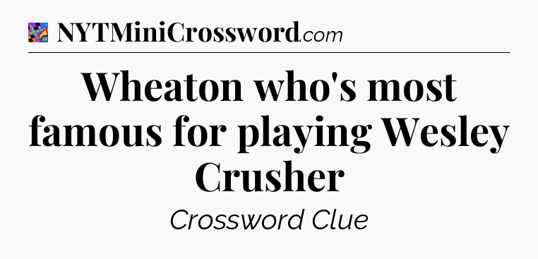 Wheaton who's most famous for playing Wesley Crusher Crossword Clue