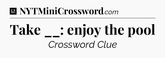 Take __: enjoy the pool - LA Times Crossword
