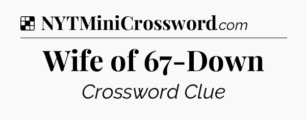 Solution: Wife of 67-Down - NYT Crossword