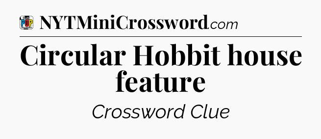Circular Hobbit house feature Crossword Clue