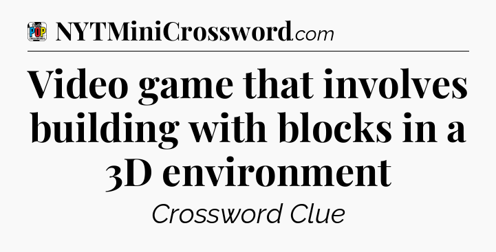 Video game that involves building with blocks in a 3D environment Crossword Clue