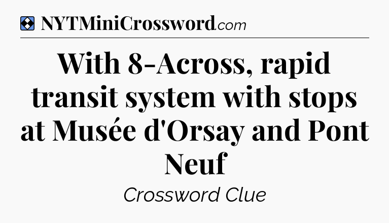 Solution: With 8-Across, rapid transit system with stops at Musée d'Orsay and Pont Neuf - NYT Mini Crossword