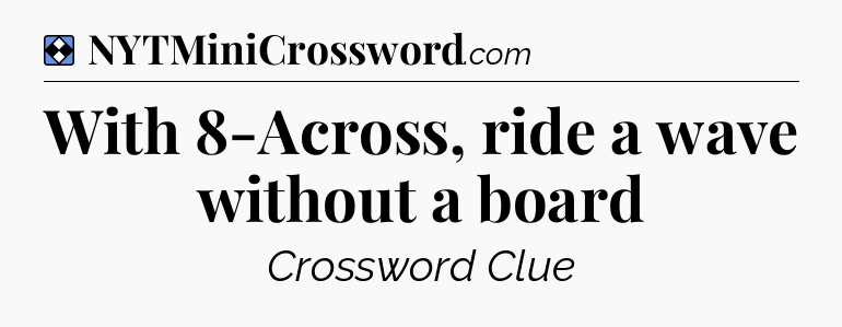 Solution: With 8-Across, ride a wave without a board - NYT Mini Crossword