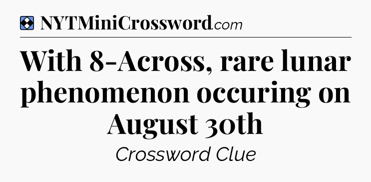Solution: With 8-Across, rare lunar phenomenon occuring on August 30th - NYT Mini Crossword