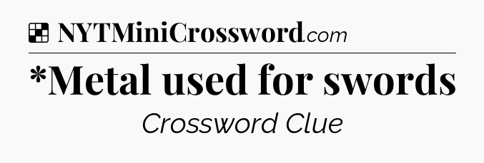 Solution: *Metal used for swords - NYT Crossword