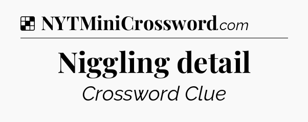 Solution: Niggling detail - NYT Crossword
