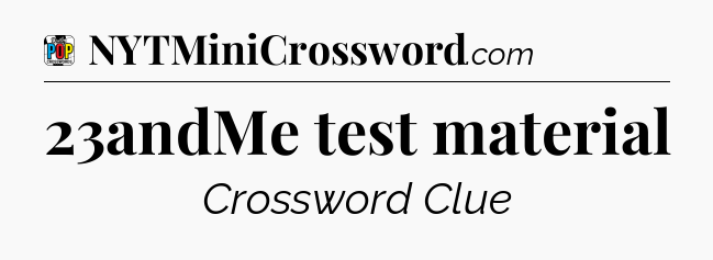 23andMe test material Crossword Clue