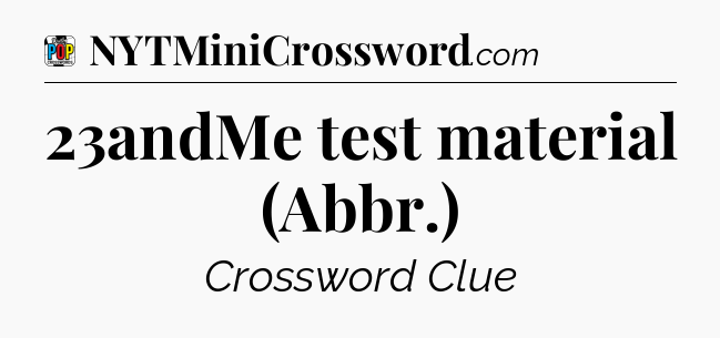23andMe test material (Abbr.) Crossword Clue