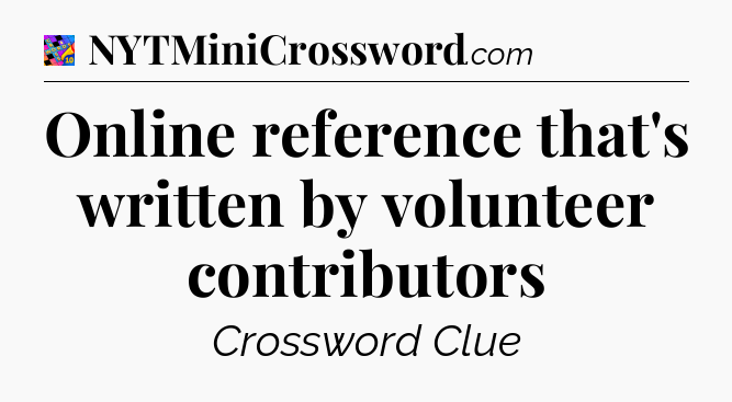 Online reference that's written by volunteer contributors Crossword Clue