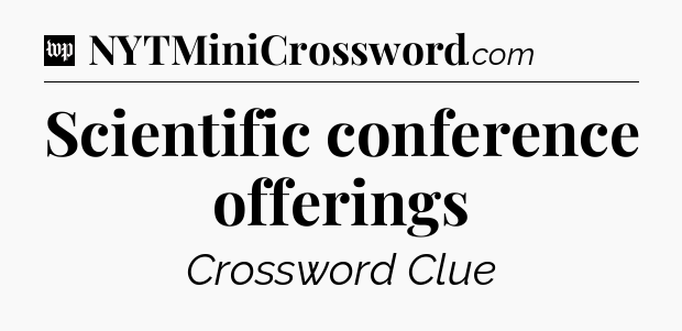 Scientific conference offerings Crossword Clue
