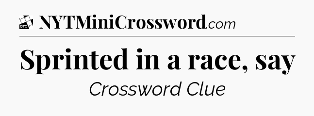 Sprinted in a race, say - Daily Themed Classic Crossword